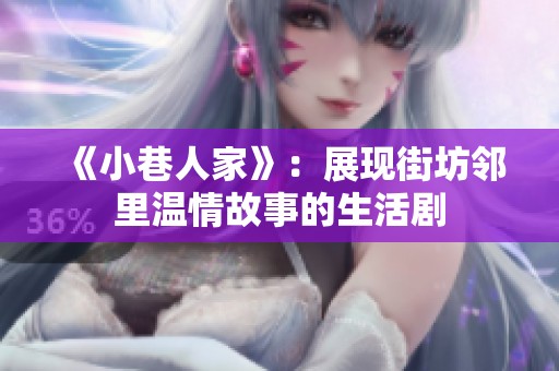 《小巷人家》：展现街坊邻里温情故事的生活剧