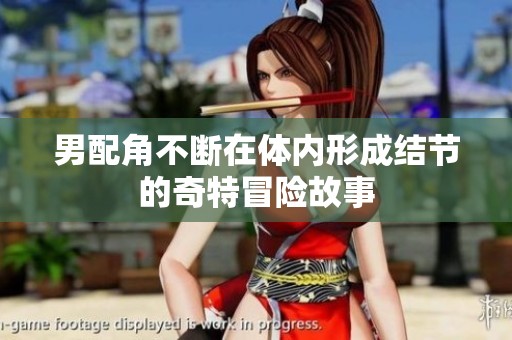 男配角不断在体内形成结节的奇特冒险故事