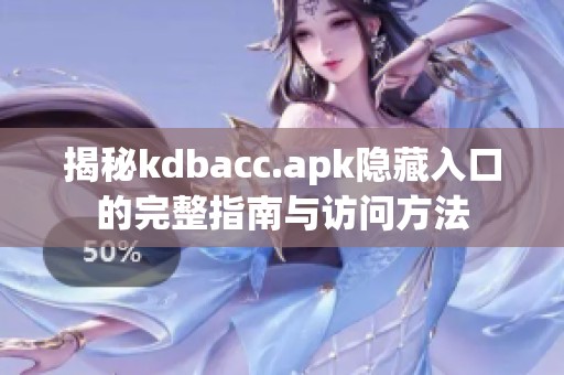 揭秘kdbacc.apk隐藏入口的完整指南与访问方法