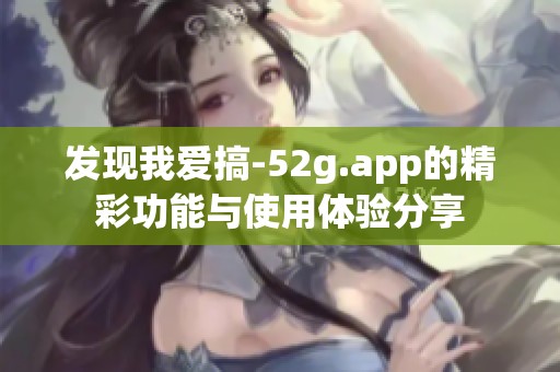 发现我爱搞-52g.app的精彩功能与使用体验分享