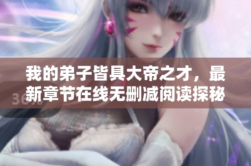 我的弟子皆具大帝之才，最新章节在线无删减阅读探秘