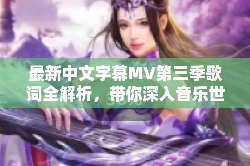 最新中文字幕MV第三季歌词全解析，带你深入音乐世界