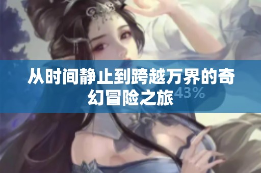 从时间静止到跨越万界的奇幻冒险之旅