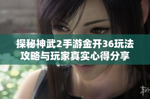 探秘神武2手游金开36玩法攻略与玩家真实心得分享