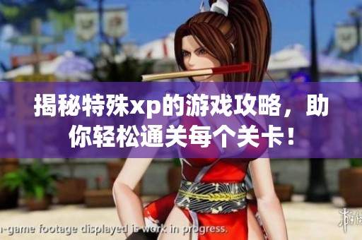 揭秘特殊xp的游戏攻略，助你轻松通关每个关卡！