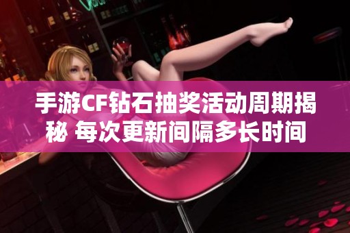 手游CF钻石抽奖活动周期揭秘 每次更新间隔多长时间