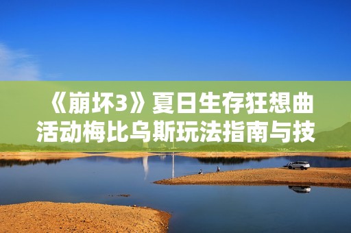 《崩坏3》夏日生存狂想曲活动梅比乌斯玩法指南与技巧解析
