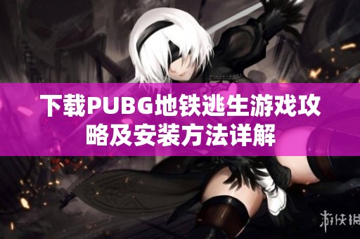 下载PUBG地铁逃生游戏攻略及安装方法详解