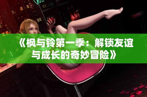 《枫与铃第一季：解锁友谊与成长的奇妙冒险》