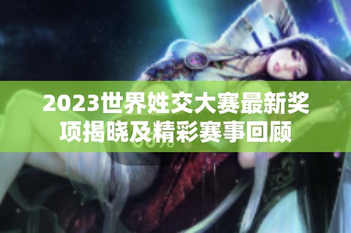 2023世界姓交大赛最新奖项揭晓及精彩赛事回顾