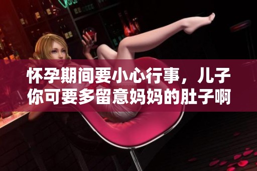 怀孕期间要小心行事，儿子你可要多留意妈妈的肚子啊
