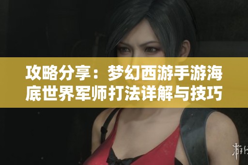 攻略分享：梦幻西游手游海底世界军师打法详解与技巧分析