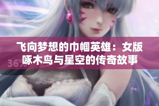 飞向梦想的巾帼英雄：女版啄木鸟与星空的传奇故事