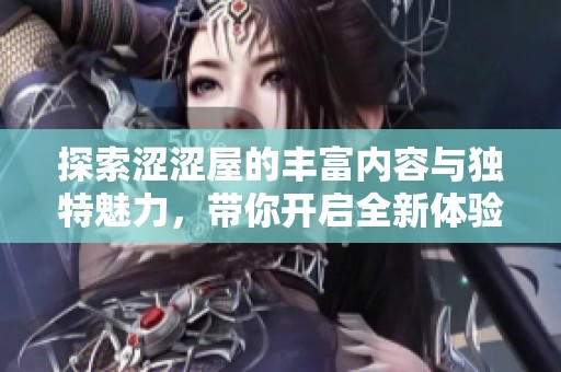 探索涩涩屋的丰富内容与独特魅力，带你开启全新体验