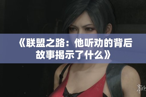 《联盟之路：他听劝的背后故事揭示了什么》