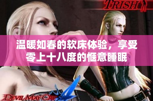温暖如春的软床体验，享受零上十八度的惬意睡眠
