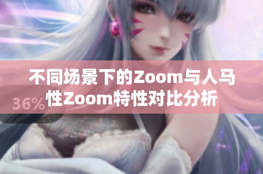 不同场景下的Zoom与人马性Zoom特性对比分析