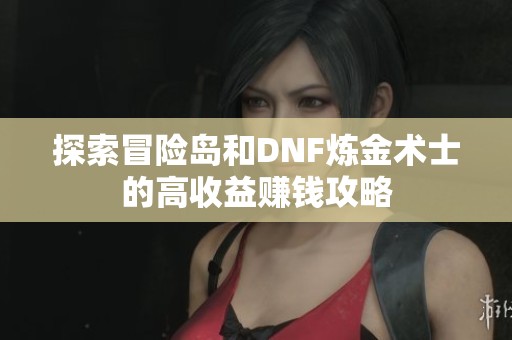 探索冒险岛和DNF炼金术士的高收益赚钱攻略