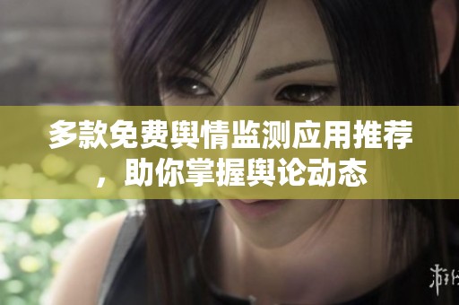 多款免费舆情监测应用推荐，助你掌握舆论动态