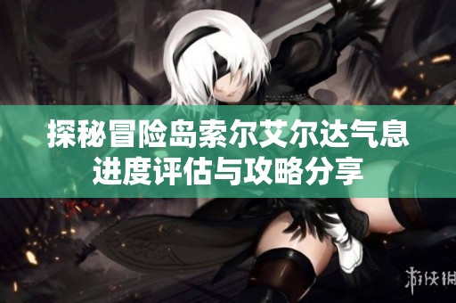 探秘冒险岛索尔艾尔达气息进度评估与攻略分享