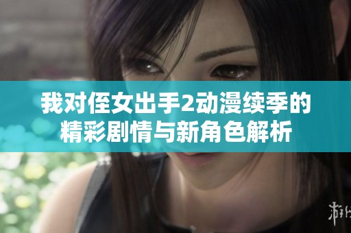 我对侄女出手2动漫续季的精彩剧情与新角色解析