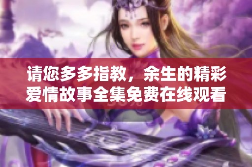请您多多指教，余生的精彩爱情故事全集免费在线观看