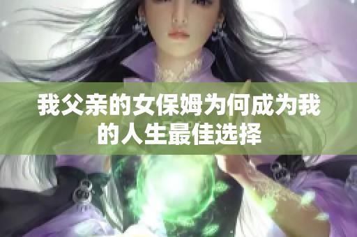 我父亲的女保姆为何成为我的人生最佳选择
