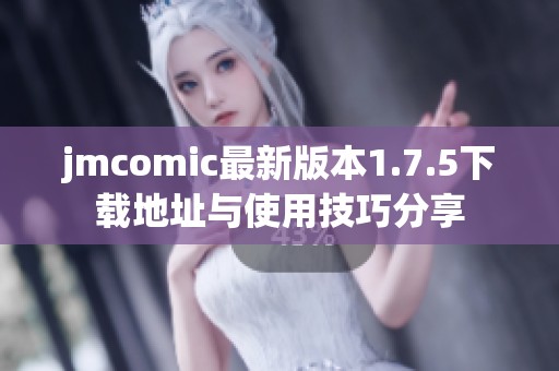 jmcomic最新版本1.7.5下载地址与使用技巧分享
