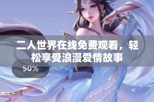 二人世界在线免费观看，轻松享受浪漫爱情故事