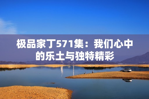 极品家丁571集：我们心中的乐土与独特精彩