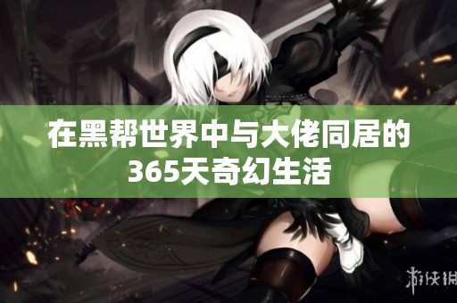 在黑帮世界中与大佬同居的365天奇幻生活