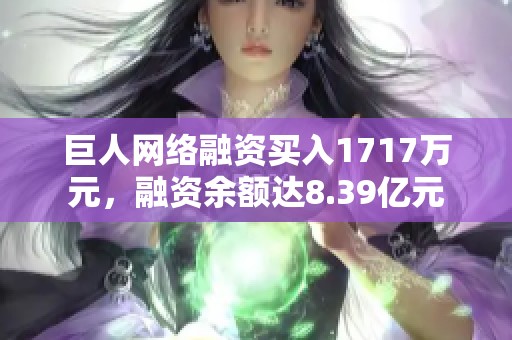 巨人网络融资买入1717万元，融资余额达8.39亿元