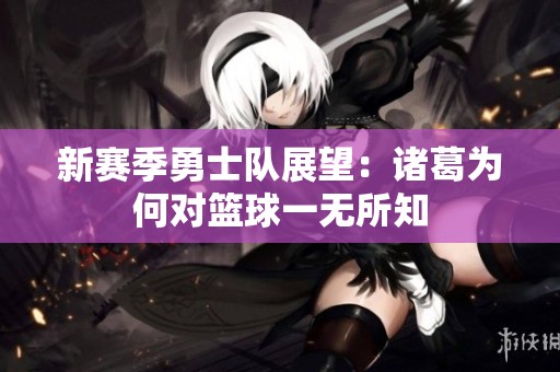 新赛季勇士队展望：诸葛为何对篮球一无所知