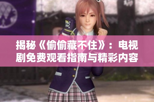 揭秘《偷偷藏不住》：电视剧免费观看指南与精彩内容回顾