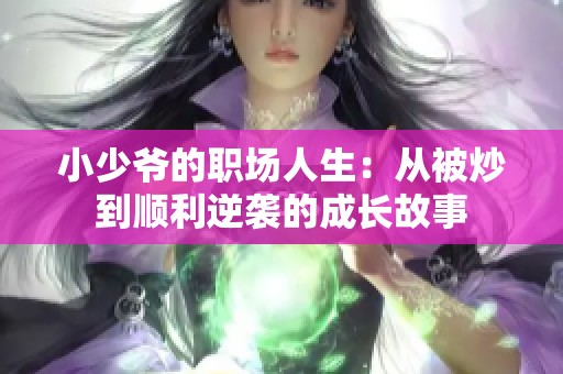 小少爷的职场人生：从被炒到顺利逆袭的成长故事