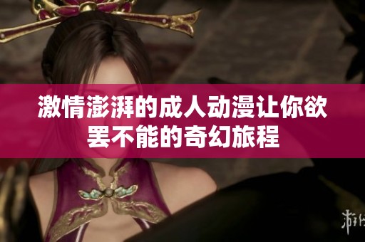 激情澎湃的成人动漫让你欲罢不能的奇幻旅程
