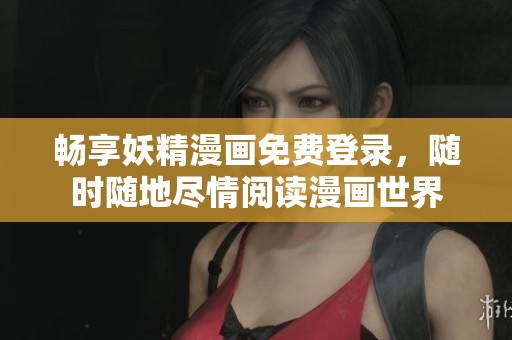 畅享妖精漫画免费登录，随时随地尽情阅读漫画世界