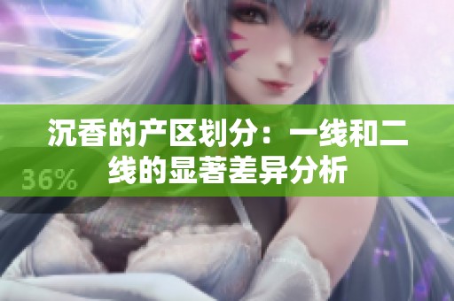 沉香的产区划分：一线和二线的显著差异分析
