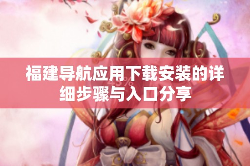 福建导航应用下载安装的详细步骤与入口分享