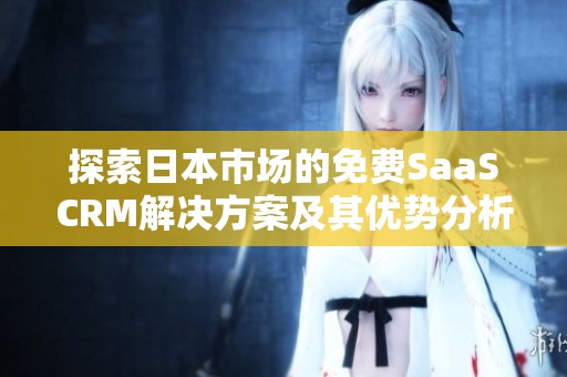 探索日本市场的免费SaaSCRM解决方案及其优势分析