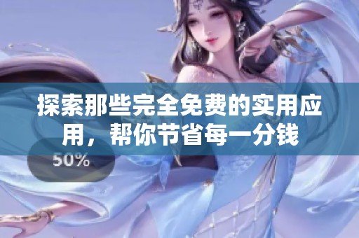 探索那些完全免费的实用应用，帮你节省每一分钱