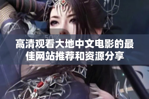高清观看大地中文电影的最佳网站推荐和资源分享