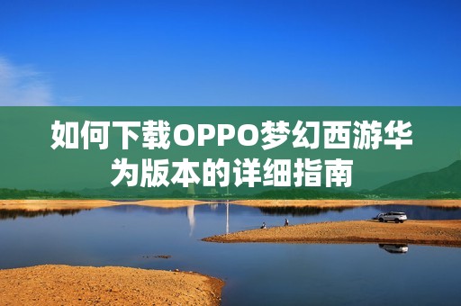 如何下载OPPO梦幻西游华为版本的详细指南