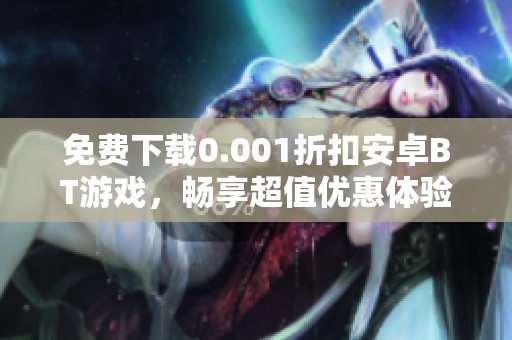 免费下载0.001折扣安卓BT游戏，畅享超值优惠体验