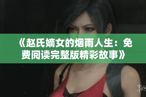 《赵氏嫡女的烟雨人生：免费阅读完整版精彩故事》