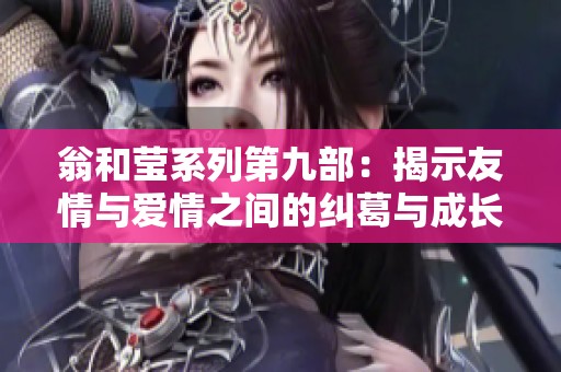 翁和莹系列第九部：揭示友情与爱情之间的纠葛与成长