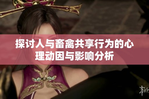 探讨人与畜禽共享行为的心理动因与影响分析
