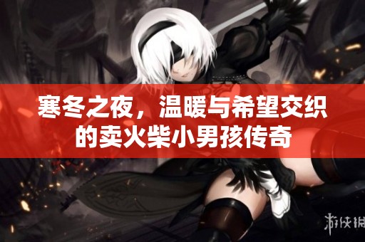 寒冬之夜，温暖与希望交织的卖火柴小男孩传奇