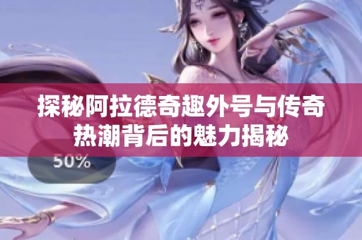 探秘阿拉德奇趣外号与传奇热潮背后的魅力揭秘