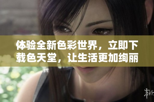体验全新色彩世界，立即下载色天堂，让生活更加绚丽多彩